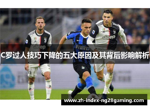 C罗过人技巧下降的五大原因及其背后影响解析