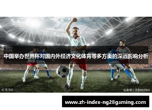 中国举办世界杯对国内外经济文化体育等多方面的深远影响分析