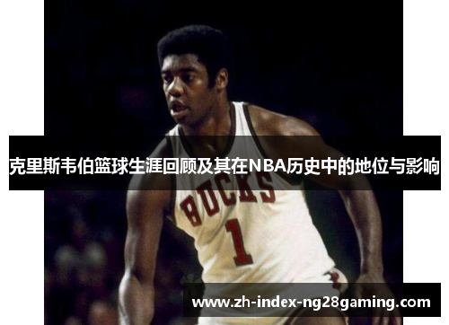 克里斯韦伯篮球生涯回顾及其在NBA历史中的地位与影响