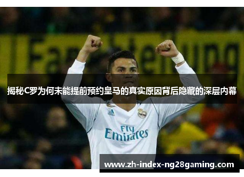 揭秘C罗为何未能提前预约皇马的真实原因背后隐藏的深层内幕