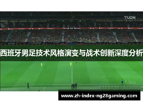 西班牙男足技术风格演变与战术创新深度分析