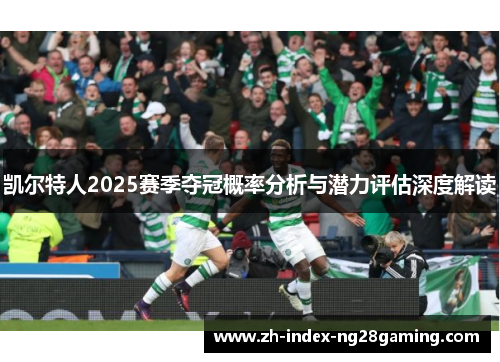 凯尔特人2025赛季夺冠概率分析与潜力评估深度解读