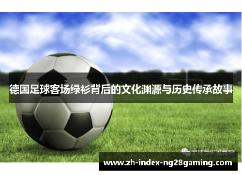 德国足球客场绿衫背后的文化渊源与历史传承故事