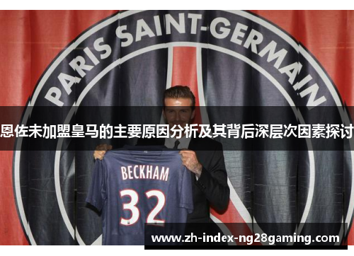 恩佐未加盟皇马的主要原因分析及其背后深层次因素探讨