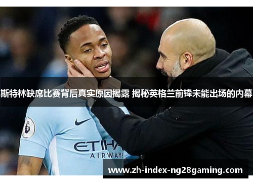 斯特林缺席比赛背后真实原因揭露 揭秘英格兰前锋未能出场的内幕