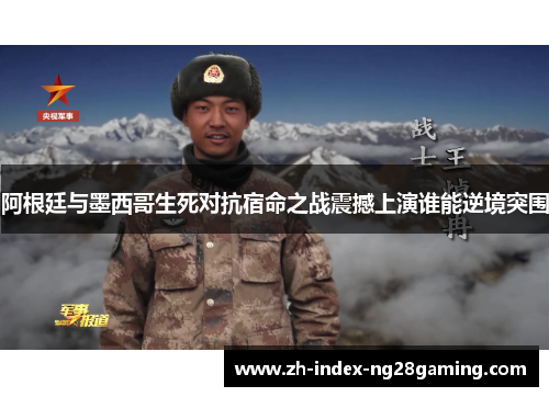 阿根廷与墨西哥生死对抗宿命之战震撼上演谁能逆境突围