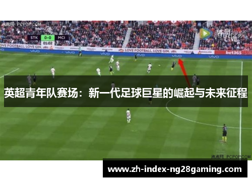 英超青年队赛场：新一代足球巨星的崛起与未来征程