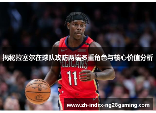 揭秘拉塞尔在球队攻防两端多重角色与核心价值分析