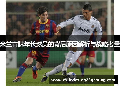 米兰青睐年长球员的背后原因解析与战略考量