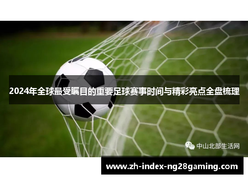 2024年全球最受瞩目的重要足球赛事时间与精彩亮点全盘梳理