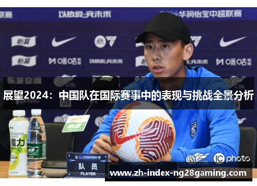 展望2024：中国队在国际赛事中的表现与挑战全景分析