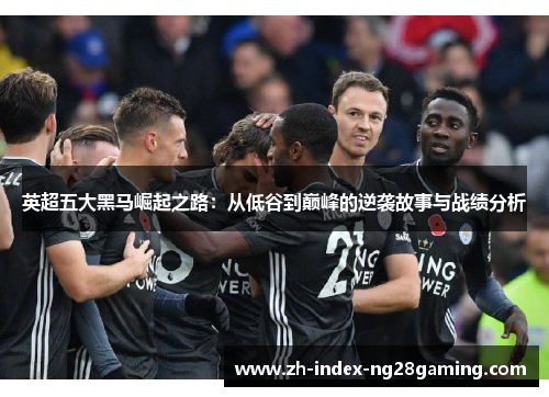 英超五大黑马崛起之路：从低谷到巅峰的逆袭故事与战绩分析