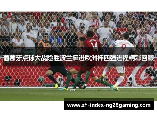 葡萄牙点球大战险胜波兰挺进欧洲杯四强进程精彩回顾