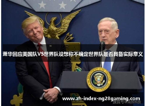 萧华回应美国队VS世界队设想称不确定世界队是否具备实际意义