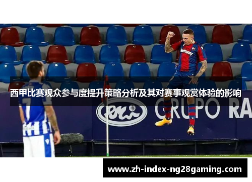 西甲比赛观众参与度提升策略分析及其对赛事观赏体验的影响