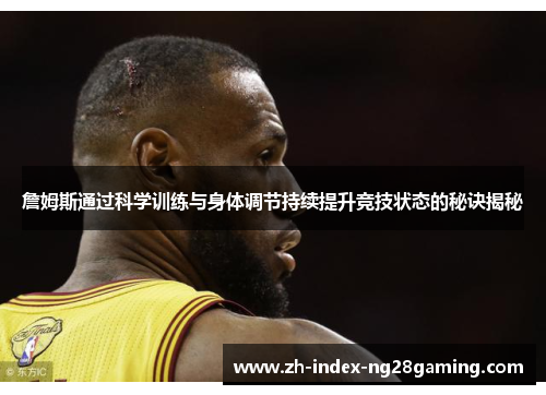 詹姆斯通过科学训练与身体调节持续提升竞技状态的秘诀揭秘