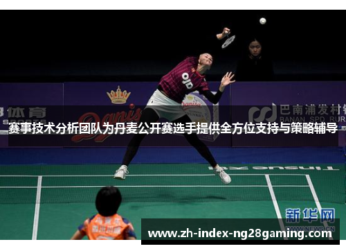 赛事技术分析团队为丹麦公开赛选手提供全方位支持与策略辅导
