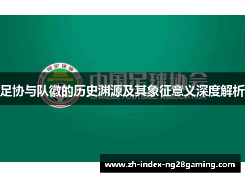 足协与队徽的历史渊源及其象征意义深度解析