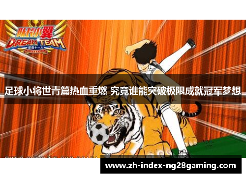 足球小将世青篇热血重燃 究竟谁能突破极限成就冠军梦想
