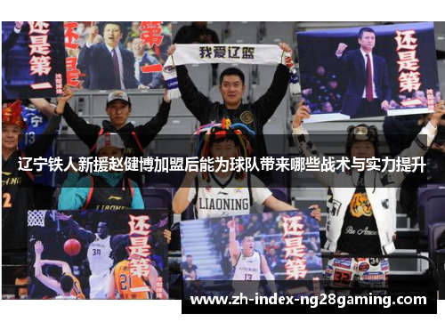 辽宁铁人新援赵健博加盟后能为球队带来哪些战术与实力提升