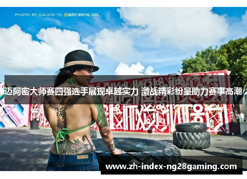 迈阿密大师赛四强选手展现卓越实力 激战精彩纷呈助力赛事高潮