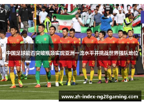 中国足球能否突破瓶颈实现亚洲一流水平并挑战世界强队地位