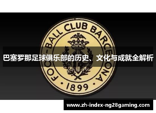 巴塞罗那足球俱乐部的历史、文化与成就全解析
