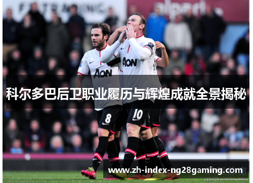 科尔多巴后卫职业履历与辉煌成就全景揭秘 科尔多巴后卫职业履历与辉煌成就全景揭秘
