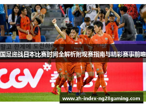 国足迎战日本比赛时间全解析附观赛指南与精彩赛事前瞻
