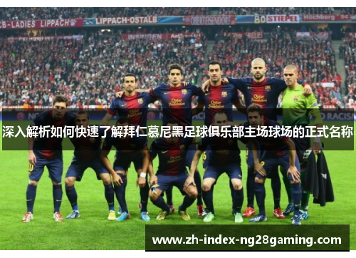 深入解析如何快速了解拜仁慕尼黑足球俱乐部主场球场的正式名称