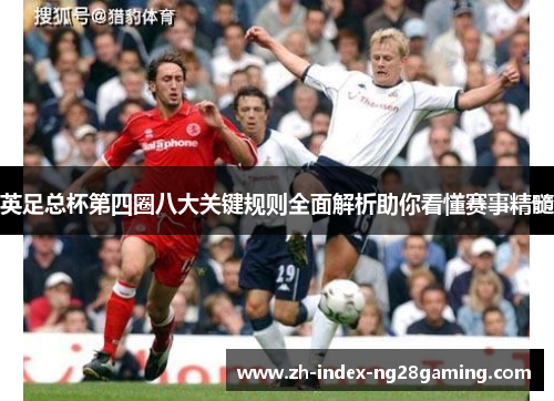 英足总杯第四圈八大关键规则全面解析助你看懂赛事精髓