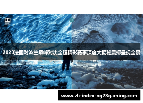 2023法国对波兰巅峰对决全程精彩赛事深度大揭秘震撼呈现全景