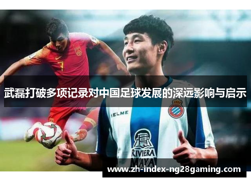 武磊打破多项记录对中国足球发展的深远影响与启示
