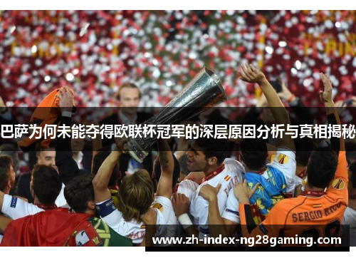 巴萨为何未能夺得欧联杯冠军的深层原因分析与真相揭秘