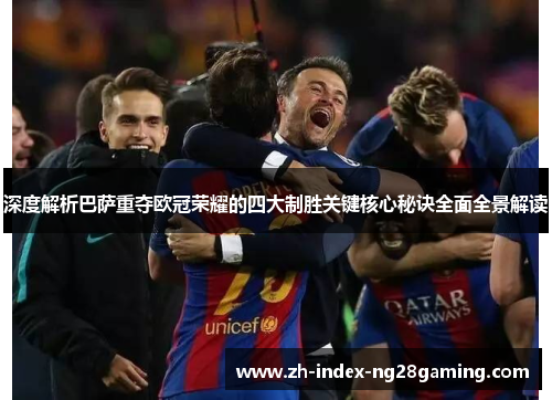 深度解析巴萨重夺欧冠荣耀的四大制胜关键核心秘诀全面全景解读