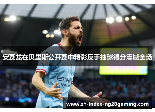 安赛龙在贝里斯公开赛中精彩反手抽球得分震撼全场