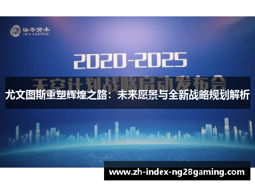 尤文图斯重塑辉煌之路：未来愿景与全新战略规划解析