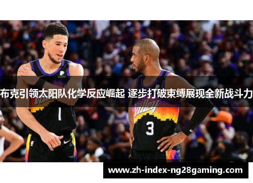 布克引领太阳队化学反应崛起 逐步打破束缚展现全新战斗力