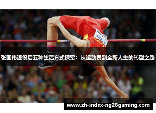张国伟退役后五种生活方式探索：从运动员到全新人生的转型之路