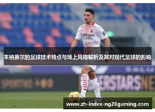 本纳赛尔的足球技术特点与场上风格解析及其对现代足球的影响