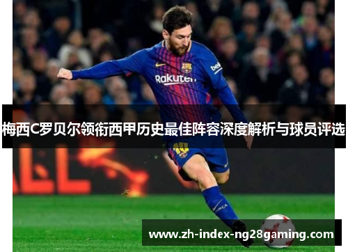 梅西C罗贝尔领衔西甲历史最佳阵容深度解析与球员评选 梅西C罗贝尔领衔西甲历史最佳阵容深度解析与球员评选
