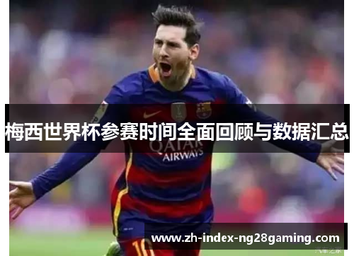 梅西世界杯参赛时间全面回顾与数据汇总 梅西世界杯参赛时间全面回顾与数据汇总