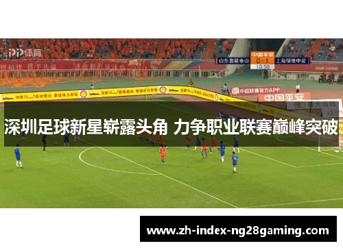 深圳足球新星崭露头角 力争职业联赛巅峰突破 深圳足球新星崭露头角 力争职业联赛巅峰突破