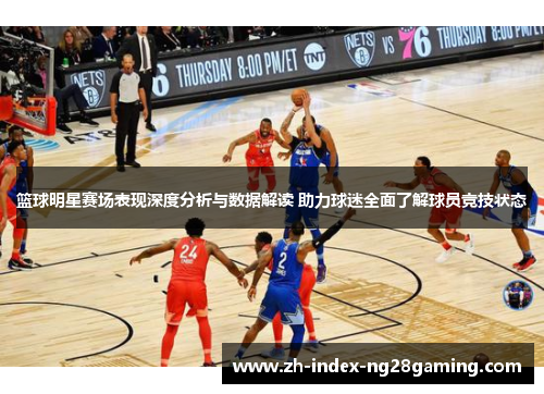 篮球明星赛场表现深度分析与数据解读 助力球迷全面了解球员竞技状态 篮球明星赛场表现深度分析与数据解读 助力球迷全面了解球员竞技状态