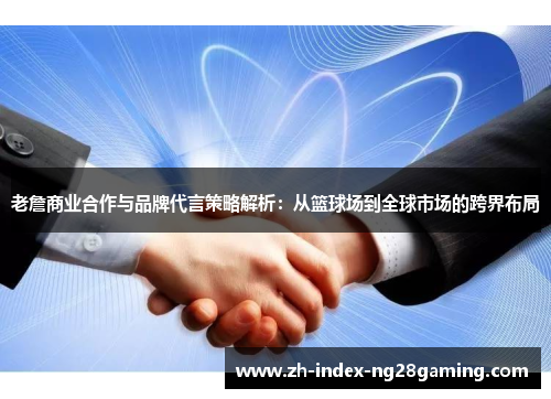 老詹商业合作与品牌代言策略解析:从篮球场到全球市场的跨界布局 老詹商业合作与品牌代言策略解析:从篮球场到全球市场的跨界布局