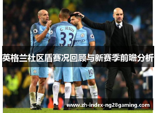 英格兰社区盾赛况回顾与新赛季前瞻分析 英格兰社区盾赛况回顾与新赛季前瞻分析