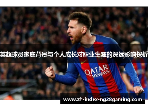 英超球员家庭背景与个人成长对职业生涯的深远影响探析 英超球员家庭背景与个人成长对职业生涯的深远影响探析