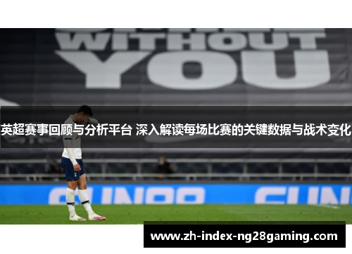 英超赛事回顾与分析平台 深入解读每场比赛的关键数据与战术变化 英超赛事回顾与分析平台 深入解读每场比赛的关键数据与战术变化