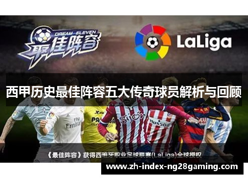 西甲历史最佳阵容五大传奇球员解析与回顾 西甲历史最佳阵容五大传奇球员解析与回顾