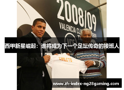 西甲新星崛起：谁将成为下一个足坛传奇的接班人
